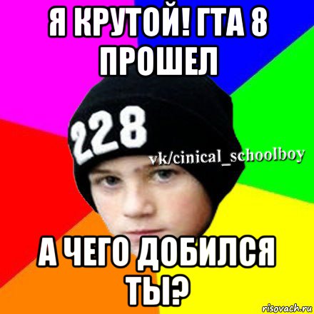 я крутой! гта 8 прошел а чего добился ты?, Мем  Циничный школьник 1