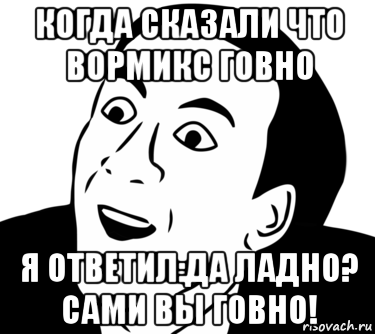 когда сказали что вормикс говно я ответил:да ладно? сами вы говно!, Мем  Да ладно