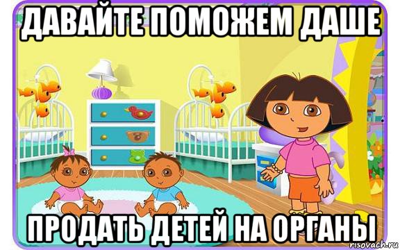 давайте поможем даше продать детей на органы