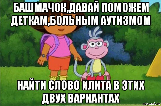 башмачок,давай поможем деткам,больным аутизмом найти слово илита в этих двух вариантах