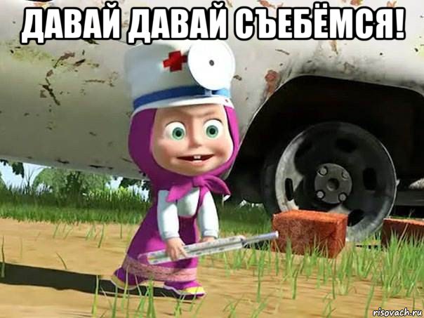 давай давай съебёмся! 