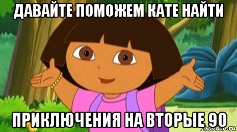 давайте поможем кате найти приключения на вторые 90, Мем Давайте поможем найти