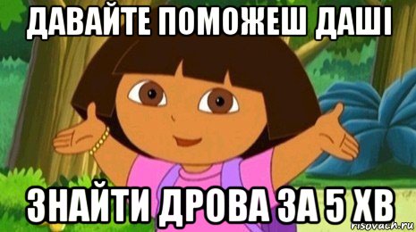 давайте поможеш даші знайти дрова за 5 хв, Мем Давайте поможем найти