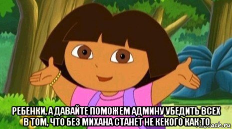  ребенки, а давайте поможем админу убедить всех в том, что без михана станет не кекого как то, Мем Давайте поможем найти