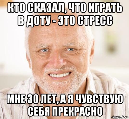 кто сказал, что играть в доту - это стресс мне 30 лет, а я чувствую себя прекрасно