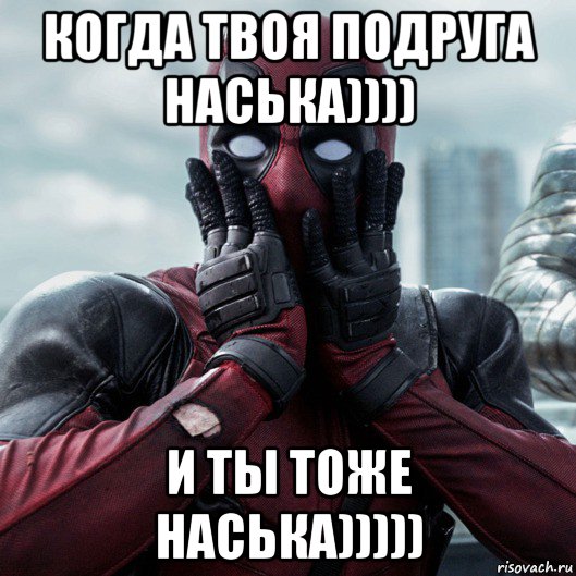 когда твоя подруга наська)))) и ты тоже наська))))), Мем     Дэдпул