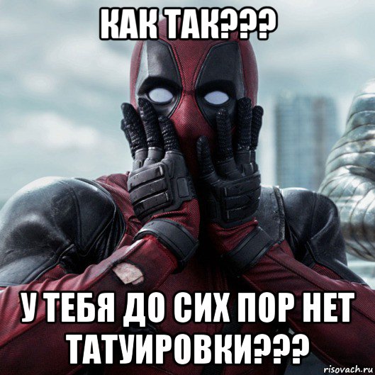 как так??? у тебя до сих пор нет татуировки???, Мем     Дэдпул