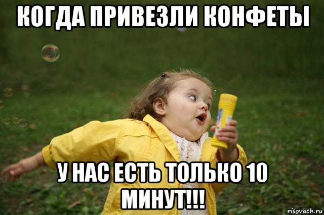 когда привезли конфеты у нас есть только 10 минут!!!