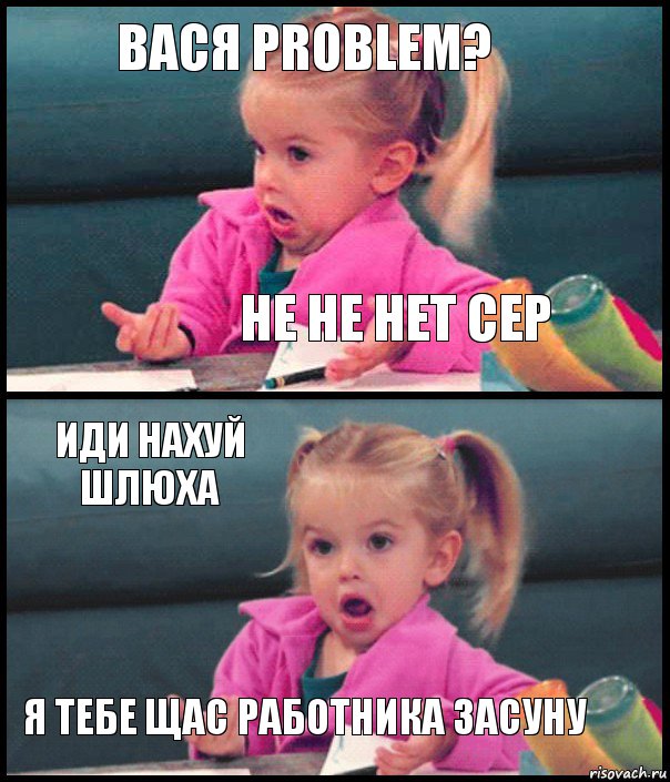 Вася Problem? не не нет сер Иди нахуй шлюха Я тебе щас работника засуну, Комикс  Возмущающаяся девочка