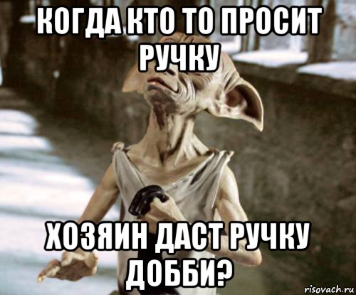 когда кто то просит ручку хозяин даст ручку добби?