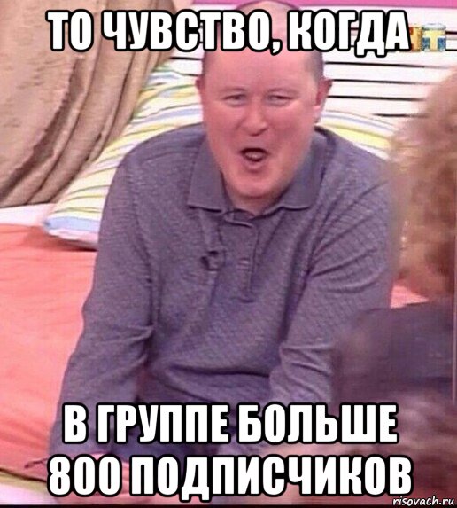 то чувство, когда в группе больше 800 подписчиков, Мем  Должанский