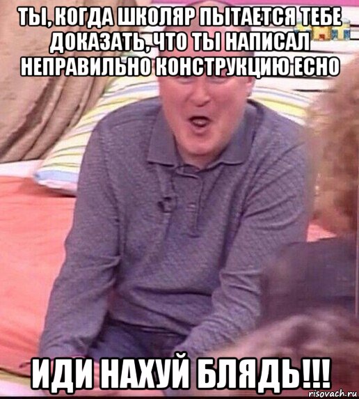 ты, когда школяр пытается тебе доказать, что ты написал неправильно конструкцию echo иди нахуй блядь!!!, Мем  Должанский