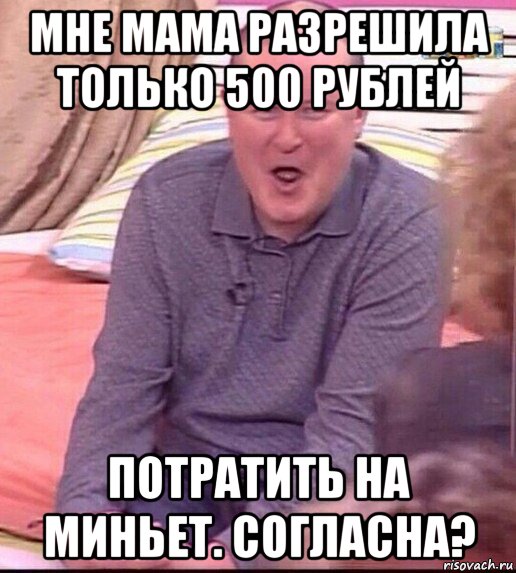 мне мама разрешила только 500 рублей потратить на миньет. согласна?, Мем  Должанский