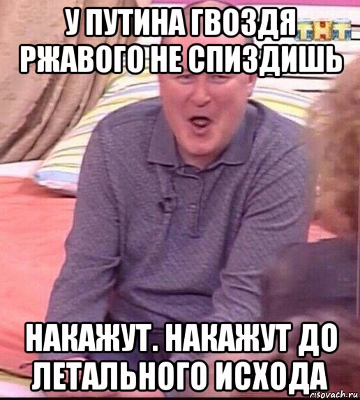 у путина гвоздя ржавого не спиздишь накажут. накажут до летального исхода, Мем  Должанский