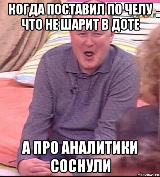 когда поставил по челу что не шарит в доте а про аналитики соснули, Мем  Должанский