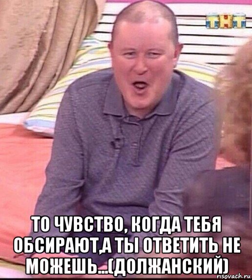  то чувство, когда тебя обсирают,а ты ответить не можешь...(должанский), Мем  Должанский