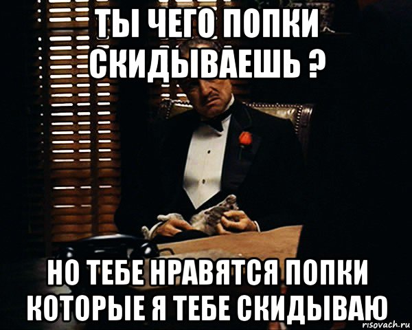 ты чего попки скидываешь ? но тебе нравятся попки которые я тебе скидываю