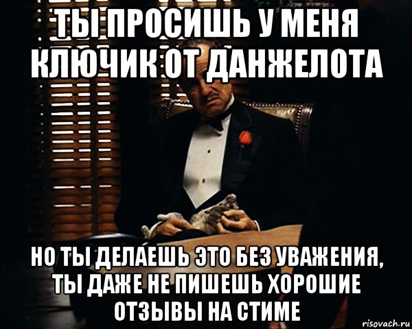 ты просишь у меня ключик от данжелота но ты делаешь это без уважения, ты даже не пишешь хорошие отзывы на стиме, Мем Дон Вито Корлеоне