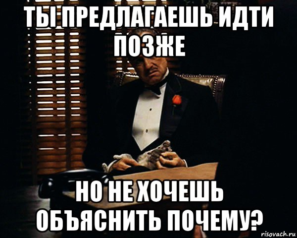 ты предлагаешь идти позже но не хочешь объяснить почему?, Мем Дон Вито Корлеоне