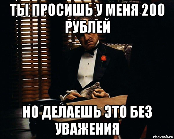 ты просишь у меня 200 рублей но делаешь это без уважения, Мем Дон Вито Корлеоне