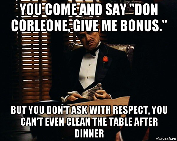 you come and say "don corleone, give me bonus." but you don't ask with respect, you can't even clean the table after dinner, Мем Дон Вито Корлеоне