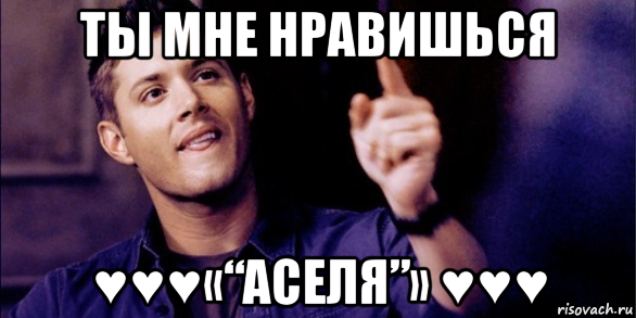 ты мне нравишься ♥♥♥«“аселя”» ♥♥♥