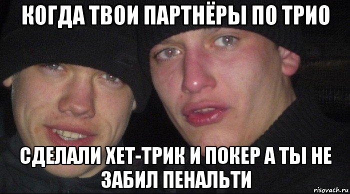 когда твои партнёры по трио сделали хет-трик и покер а ты не забил пенальти, Мем Ебать ты лох