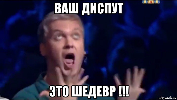 ваш диспут это шедевр !!!, Мем  Это ШЕДЕВР