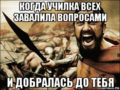 когда училка всех завалила вопросами и добралась до тебя, Мем Это Спарта