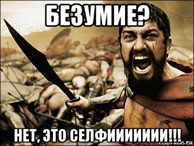 безумие? нет, это селфиииииии!!!, Мем Это Спарта