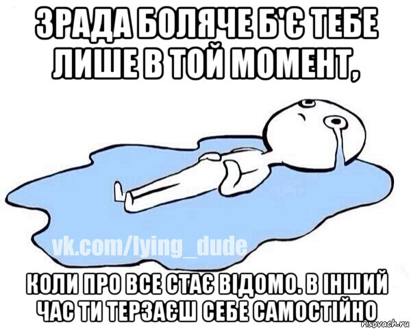 зрада боляче б'є тебе лише в той момент, коли про все стає відомо. в інший час ти терзаєш себе самостійно, Мем Этот момент когда