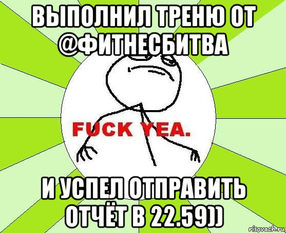 выполнил треню от @фитнесбитва и успел отправить отчёт в 22.59)), Мем фак е