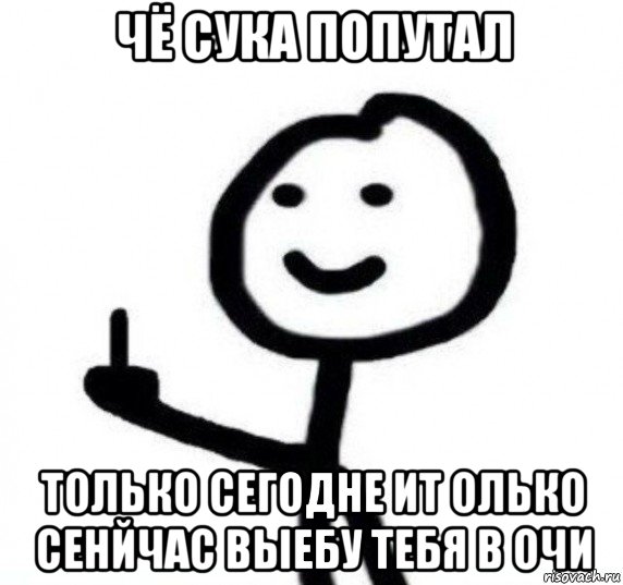 чё сука попутал только сегодне ит олько сенйчас выебу тебя в очи, Мем Фак