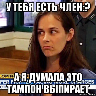 у тебя есть член:? а я думала это тампон выпирает, Мем   Фихтер