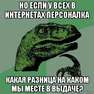 но если у всех в интернетах персоналка какая разница на каком мы месте в выдаче?, Мем Филосораптор