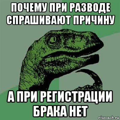 почему при разводе спрашивают причину а при регистрации брака нет, Мем Филосораптор