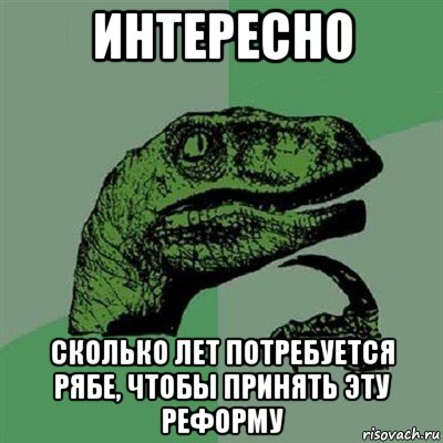 интересно сколько лет потребуется рябе, чтобы принять эту реформу, Мем Филосораптор