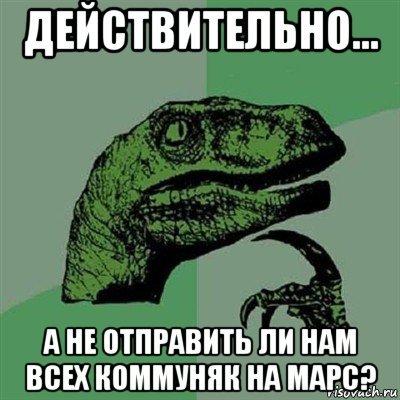 действительно... а не отправить ли нам всех коммуняк на марс?, Мем Филосораптор