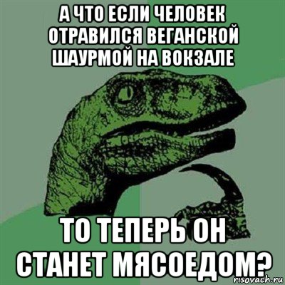 а что если человек отравился веганской шаурмой на вокзале то теперь он станет мясоедом?, Мем Филосораптор