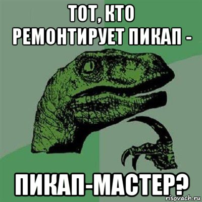 тот, кто ремонтирует пикап - пикап-мастер?, Мем Филосораптор