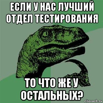 если у нас лучший отдел тестирования то что же у остальных?, Мем Филосораптор