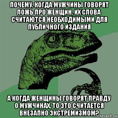 почему, когда мужчины говорят ложь про женщин, их слова считаются необходимыми для публичного издания а когда женщины говорят правду о мужчинах, то это считается внезапно экстремизмом?, Мем Филосораптор