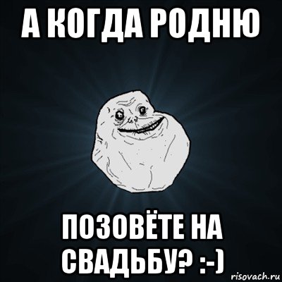 а когда родню позовёте на свадьбу? :-), Мем Forever Alone