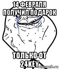 14 февраля получил подарок только от 24key, Мем Forever Alone