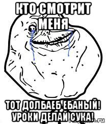 кто смотрит меня тот долбаеб ебаный! уроки делай сука!, Мем Forever Alone