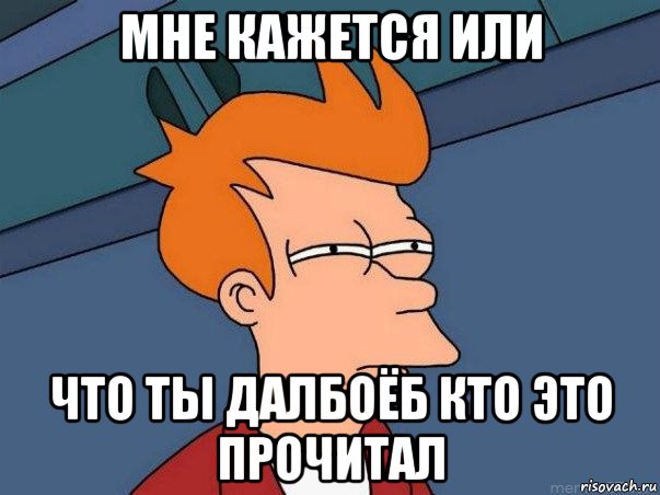 мне кажется или что ты далбоёб кто это прочитал, Мем  Фрай (мне кажется или)