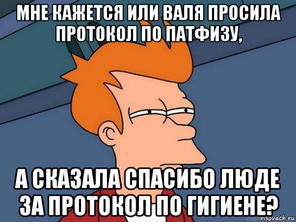 мне кажется или валя просила протокол по патфизу, а сказала спасибо люде за протокол по гигиене?, Мем  Фрай (мне кажется или)