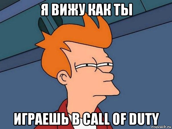 я вижу как ты играешь в call of duty, Мем  Фрай (мне кажется или)