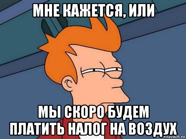 мне кажется, или мы скоро будем платить налог на воздух, Мем  Фрай (мне кажется или)