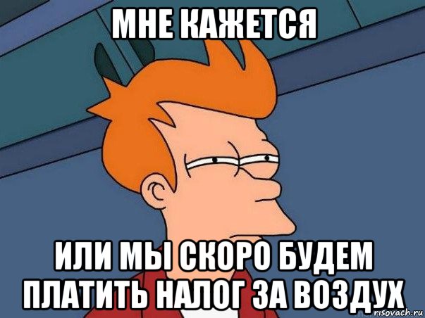 мне кажется или мы скоро будем платить налог за воздух, Мем  Фрай (мне кажется или)